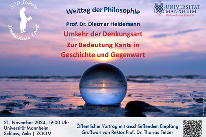 Plakat zum Welttag der Philosophie mit öffentlichem Vortrag von Prof. Dr. Dietmar Heidemann "Umkehr der Denkungsart. Zur Bedeutung Kants in Geschichte und Gegenwart". Veranstaltung am 21.11.2024 um 19 Uhr in der Aula im Schloss der Universität Mannheim oder via ZOOM. Grußwort von Rektor Prof. Dr. Thomas Fetzer, dem Vortrag schließt sich ein Empfang an. Diese Informationen liegen mit einigen Logos und einem QR-Code über einem Schmuckbild mit abendlichem Strandmotiv und einer Glaskugel im Sand. 